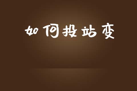 如何投站变_https://wap.jnlaobingbanjia.com_股市行情_第1张