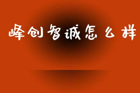 峰创智诚怎么样_https://wap.jnlaobingbanjia.com_股市行情_第1张
