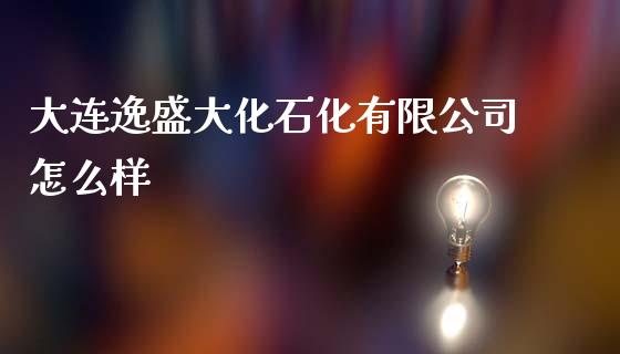 大连逸盛大化石化有限公司怎么样_https://wap.jnlaobingbanjia.com_金融理财_第1张