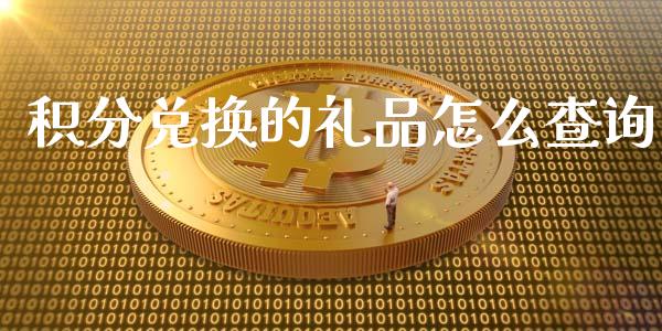 积分兑换的礼品怎么查询_https://wap.jnlaobingbanjia.com_财经资讯_第1张