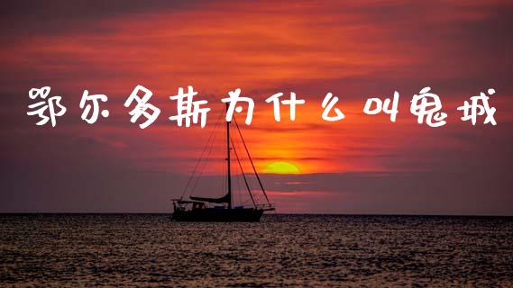 鄂尔多斯为什么叫鬼城_https://wap.jnlaobingbanjia.com_财务管理_第1张