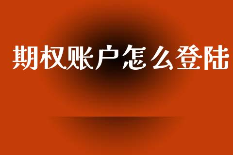 期权账户怎么登陆_https://wap.jnlaobingbanjia.com_财务管理_第1张