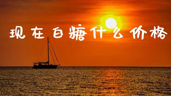现在白糖什么价格_https://wap.jnlaobingbanjia.com_财经资讯_第1张