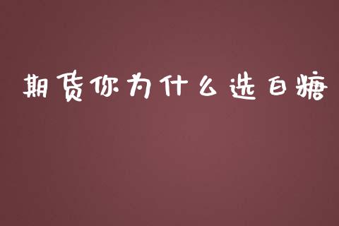 期货你为什么选白糖_https://wap.jnlaobingbanjia.com_股市行情_第1张