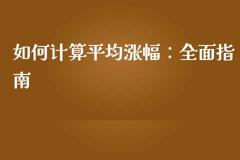如何计算平均涨幅：全面指南_https://wap.jnlaobingbanjia.com_股市行情_第1张