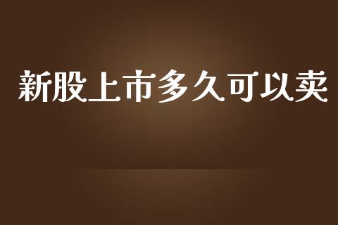 新股上市多久可以卖_https://wap.jnlaobingbanjia.com_证券公告_第1张