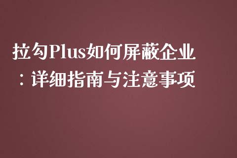 拉勾Plus如何屏蔽企业：详细指南与注意事项_https://wap.jnlaobingbanjia.com_股市行情_第1张
