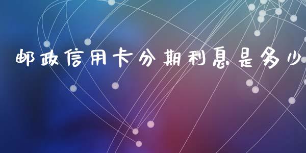 邮政信用卡分期利息是多少_https://wap.jnlaobingbanjia.com_财经资讯_第1张