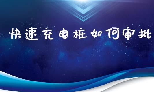 快速充电桩如何审批_https://wap.jnlaobingbanjia.com_金融理财_第1张
