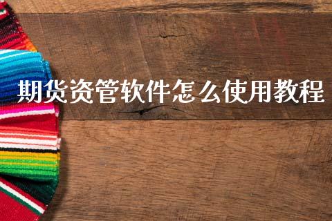 期货资管软件怎么使用教程_证券公告_第1张_财经资讯_股市行情_财务管理_金融理财 期货资管软件怎么使用教程_https://wap.jnlaobingbanjia.com_证券公告_第1张