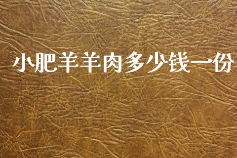 小肥羊羊肉多少钱一份_https://wap.jnlaobingbanjia.com_财经资讯_第1张