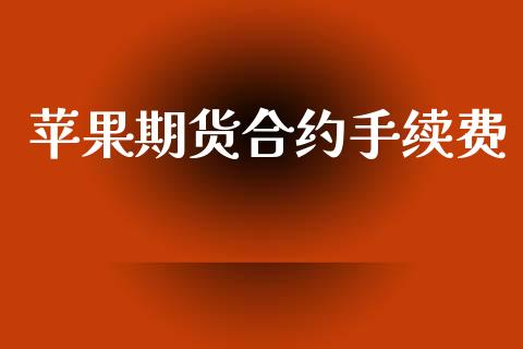 苹果期货合约手续费_https://wap.jnlaobingbanjia.com_股市行情_第1张