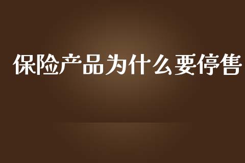 保险产品为什么要停售_https://wap.jnlaobingbanjia.com_基金分析_第1张