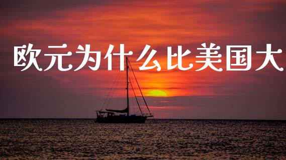 欧元为什么比美国大_https://wap.jnlaobingbanjia.com_金融理财_第1张