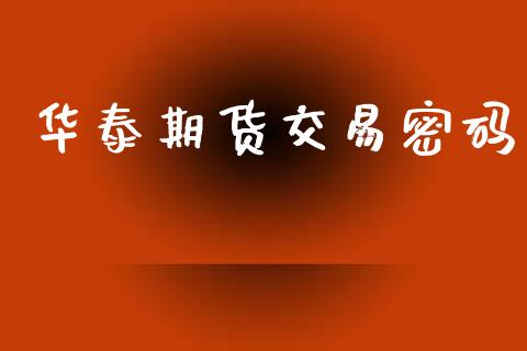 华泰期货交易密码_https://wap.jnlaobingbanjia.com_财经资讯_第1张