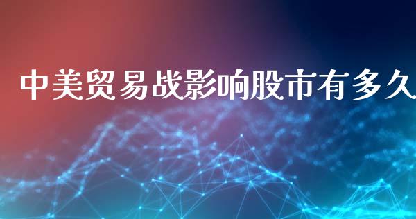 中美贸易战影响股市有多久_https://wap.jnlaobingbanjia.com_财务管理_第1张