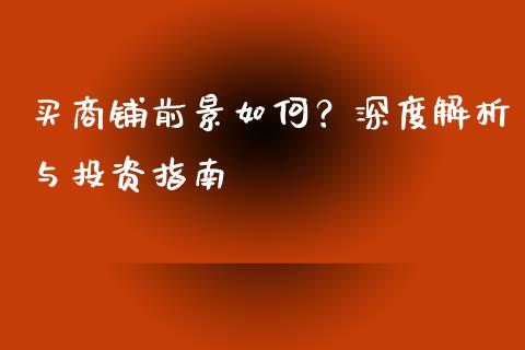 买商铺前景如何？深度解析与投资指南_https://wap.jnlaobingbanjia.com_财经资讯_第1张