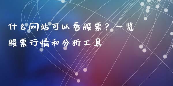 什么网站可以看股票？一览股票行情和分析工具_https://wap.jnlaobingbanjia.com_财经资讯_第1张