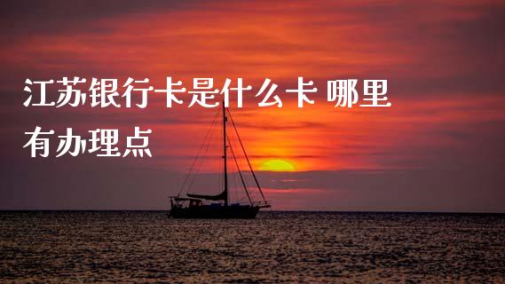 江苏银行卡是什么卡 哪里有办理点_https://wap.jnlaobingbanjia.com_金融理财_第1张