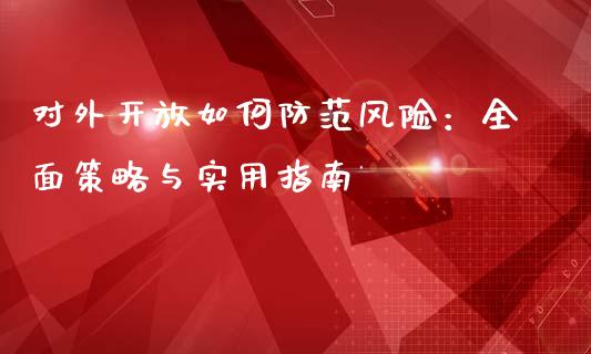 对外开放如何防范风险：全面策略与实用指南_https://wap.jnlaobingbanjia.com_基金分析_第1张