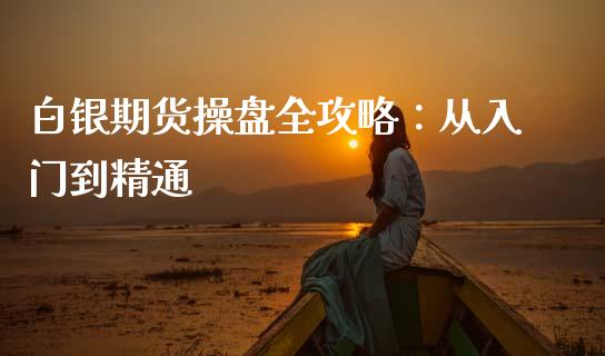 白银期货操盘全攻略：从入门到精通_https://wap.jnlaobingbanjia.com_基金分析_第1张