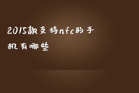 2015款支持nfc的手机有哪些_https://wap.jnlaobingbanjia.com_财经资讯_第1张