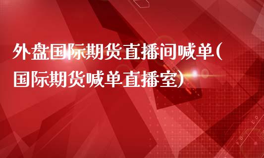 外盘国际期货直播间喊单(国际期货喊单直播室)_财务管理_第1张_财经资讯_股市行情_财务管理_金融理财 外盘国际期货直播间喊单(国际期货喊单直播室)_https://wap.jnlaobingbanjia.com_财务管理_第1张
