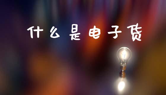 什么是电子货_财经资讯_第1张_财经资讯_股市行情_财务管理_金融理财 什么是电子货_https://wap.jnlaobingbanjia.com_财经资讯_第1张