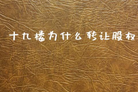 十九楼为什么转让股权_https://wap.jnlaobingbanjia.com_财经资讯_第1张