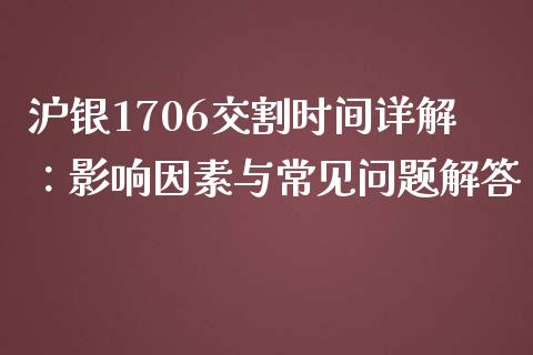 沪银1706交割时间详解：影响因素与常见问题解答_https://wap.jnlaobingbanjia.com_基金分析_第1张