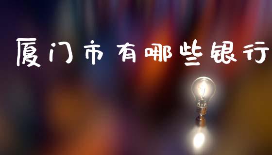 厦门市有哪些银行_金融理财_第1张_财经资讯_股市行情_财务管理_金融理财 厦门市有哪些银行_https://wap.jnlaobingbanjia.com_金融理财_第1张