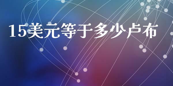 15美元等于多少卢布_https://wap.jnlaobingbanjia.com_股市行情_第1张