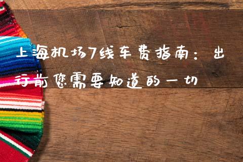 上海机场7线车费指南：出行前您需要知道的一切_https://wap.jnlaobingbanjia.com_金融理财_第1张