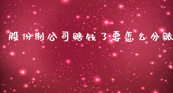 股份制公司赔钱了要怎么分账_https://wap.jnlaobingbanjia.com_金融理财_第1张