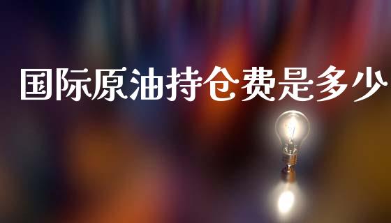 国际原油持仓费是多少_https://wap.jnlaobingbanjia.com_金融理财_第1张