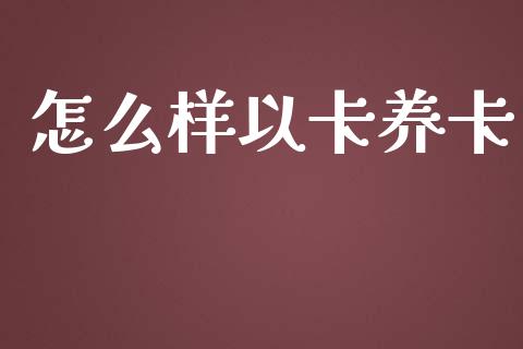 怎么样以卡养卡_金融理财_第1张_财经资讯_股市行情_财务管理_金融理财 怎么样以卡养卡_https://wap.jnlaobingbanjia.com_金融理财_第1张
