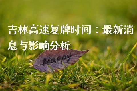 吉林高速复牌时间：最新消息与影响分析_https://wap.jnlaobingbanjia.com_金融理财_第1张