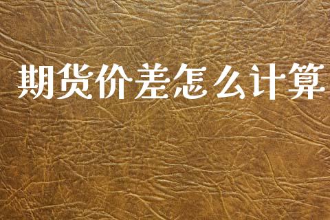 期货价差怎么计算_https://wap.jnlaobingbanjia.com_财务管理_第1张
