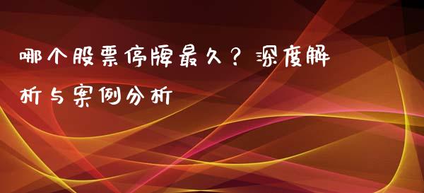 哪个股票停牌最久？深度解析与案例分析_https://wap.jnlaobingbanjia.com_财经资讯_第1张