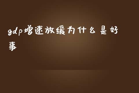 gdp增速放缓为什么是好事_https://wap.jnlaobingbanjia.com_证券公告_第1张