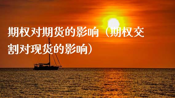 期权对期货的影响(期权交割对现货的影响)_股市行情_第1张_财经资讯_股市行情_财务管理_金融理财 期权对期货的影响(期权交割对现货的影响)_https://wap.jnlaobingbanjia.com_股市行情_第1张