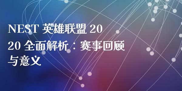 NEST 英雄联盟 2020 全面解析：赛事回顾与意义_https://wap.jnlaobingbanjia.com_证券公告_第1张