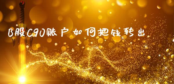 B股C90账户如何把钱转出_财经资讯_第1张_财经资讯_股市行情_财务管理_金融理财 B股C90账户如何把钱转出_https://wap.jnlaobingbanjia.com_财经资讯_第1张