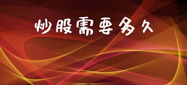 炒股需要多久_https://wap.jnlaobingbanjia.com_金融理财_第1张