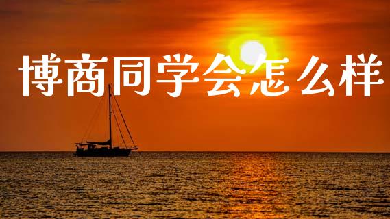 博商同学会怎么样_https://wap.jnlaobingbanjia.com_财经资讯_第1张