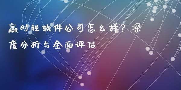赢时胜软件公司怎么样？深度分析与全面评估_https://wap.jnlaobingbanjia.com_金融理财_第1张