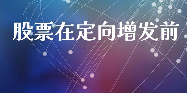 股票在定向增发前_https://wap.jnlaobingbanjia.com_财经资讯_第1张