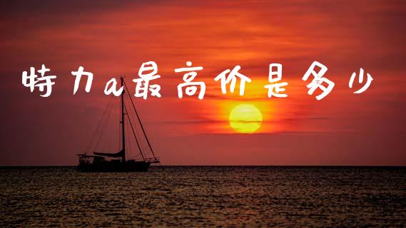 特力a最高价是多少_https://wap.jnlaobingbanjia.com_证券公告_第1张