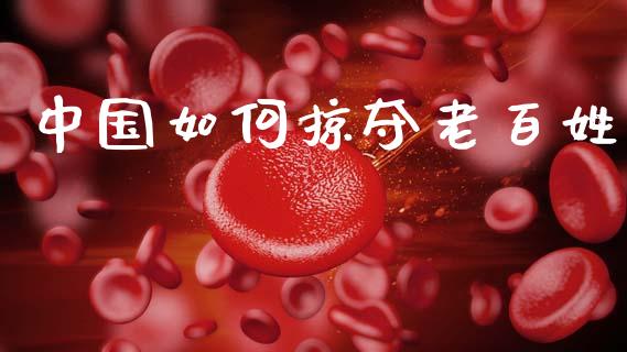 中国如何掠夺老百姓_https://wap.jnlaobingbanjia.com_证券公告_第1张