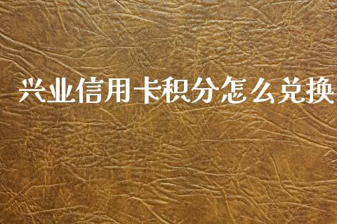 兴业信用卡积分怎么兑换_https://wap.jnlaobingbanjia.com_财经资讯_第1张